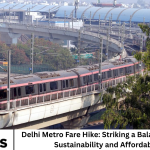Delhi Metro Fare Hike: Striking a Balance Between Sustainability and Affordability