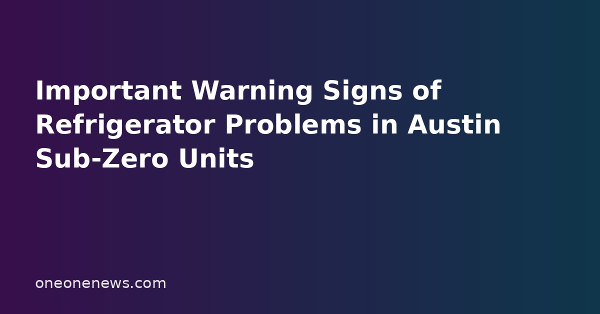 Important Warning Signs of Refrigerator Problems in Austin Sub-Zero Units